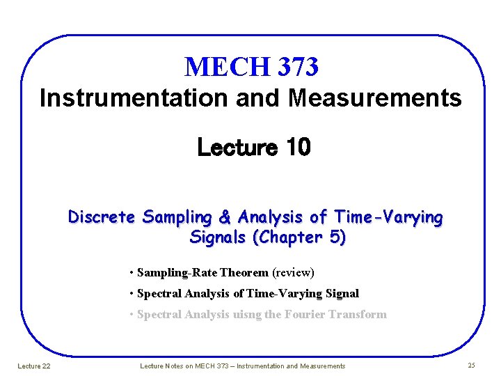 MECH 373 Instrumentation and Measurements Lecture 10 Discrete Sampling & Analysis of Time-Varying Signals MECH 373 Instrumentation and Measurements Lecture 10 Discrete Sampling & Analysis of Time-Varying Signals
