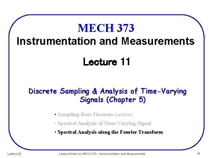 MECH 373 Instrumentation and Measurements Lecture 11 Discrete Sampling & Analysis of Time-Varying Signals MECH 373 Instrumentation and Measurements Lecture 11 Discrete Sampling & Analysis of Time-Varying Signals