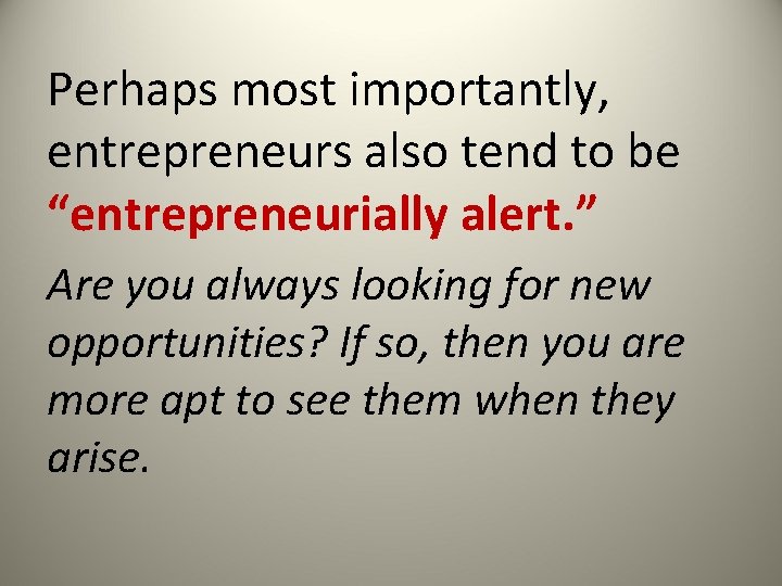 Perhaps most importantly, entrepreneurs also tend to be “entrepreneurially alert. ” Are you always