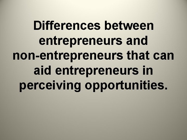 Differences between entrepreneurs and non-entrepreneurs that can aid entrepreneurs in perceiving opportunities. 