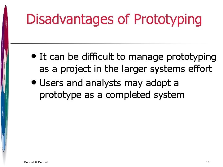 Disadvantages of Prototyping • It can be difficult to manage prototyping as a project Disadvantages of Prototyping • It can be difficult to manage prototyping as a project