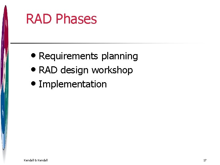 RAD Phases • Requirements planning • RAD design workshop • Implementation Kendall & Kendall RAD Phases • Requirements planning • RAD design workshop • Implementation Kendall & Kendall
