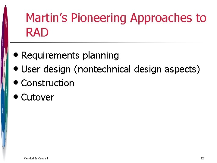 Martin’s Pioneering Approaches to RAD • Requirements planning • User design (nontechnical design aspects) Martin’s Pioneering Approaches to RAD • Requirements planning • User design (nontechnical design aspects)