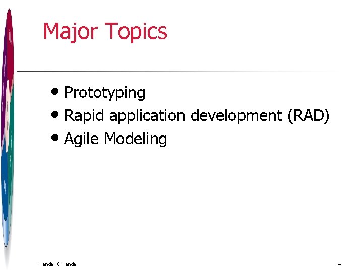Major Topics • Prototyping • Rapid application development (RAD) • Agile Modeling Kendall & Major Topics • Prototyping • Rapid application development (RAD) • Agile Modeling Kendall &