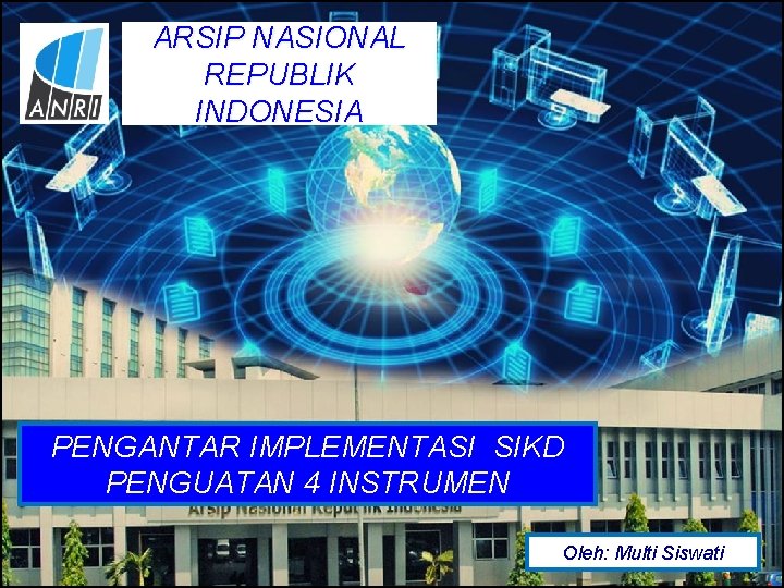 ARSIP NASIONAL REPUBLIK INDONESIA PENGANTAR IMPLEMENTASI SIKD PENGUATAN 4 INSTRUMEN Oleh: Multi Siswati 