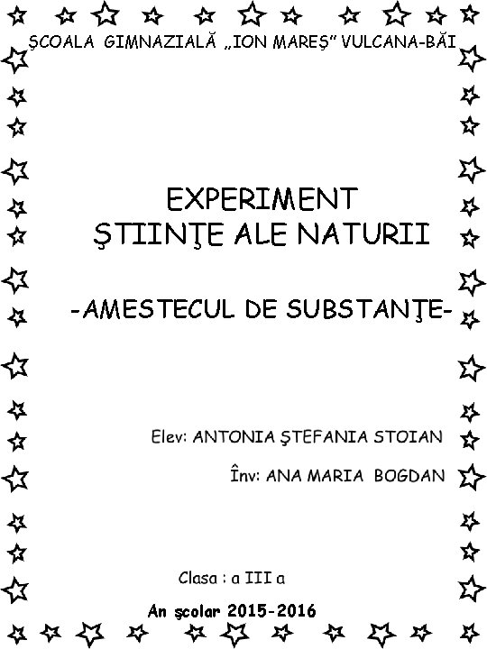 ŞCOALA GIMNAZIALĂ „ION MAREŞ” VULCANA-BĂI EXPERIMENT ŞTIINŢE ALE NATURII -AMESTECUL DE SUBSTANŢE- An şcolar