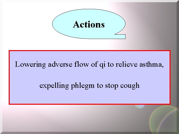 Actions Lowering adverse flow of qi to relieve asthma, expelling phlegm to stop cough