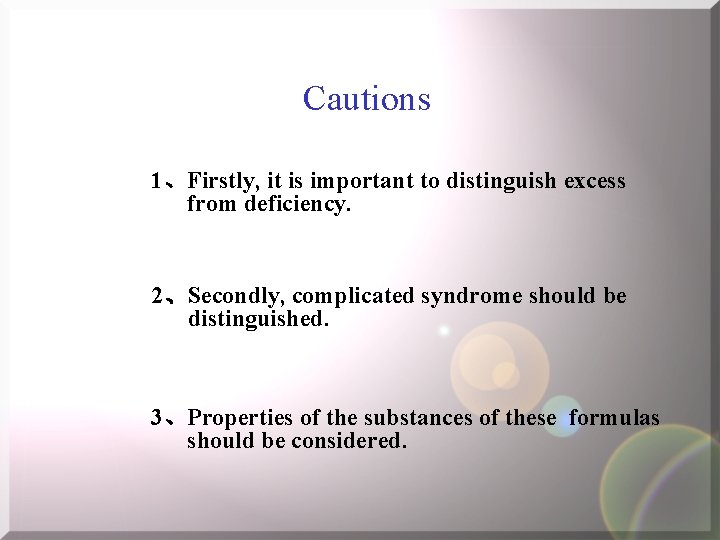 Cautions 1、Firstly, it is important to distinguish excess from deficiency. 2、Secondly, complicated syndrome should