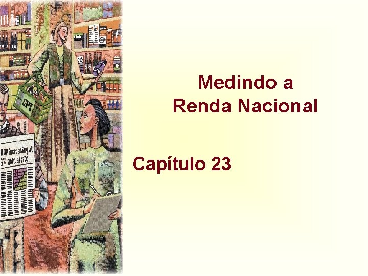Medindo a Renda Nacional Capítulo 23 Medindo a Renda Nacional Capítulo 23