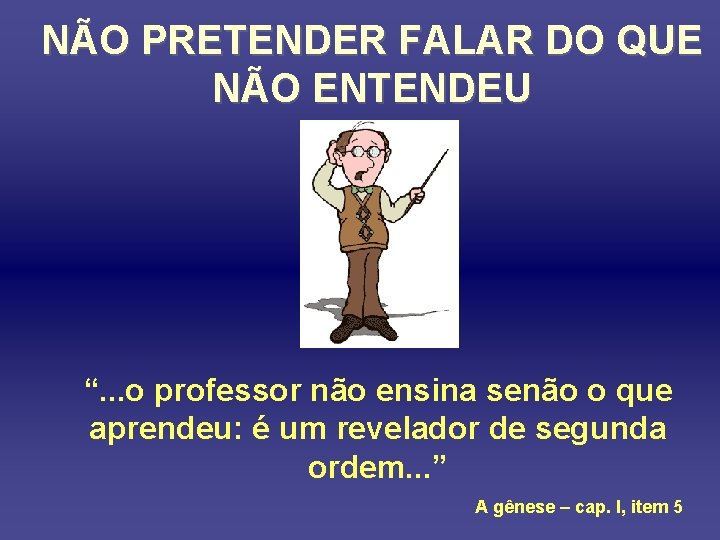 NÃO PRETENDER FALAR DO QUE NÃO ENTENDEU “. . . o professor não ensina