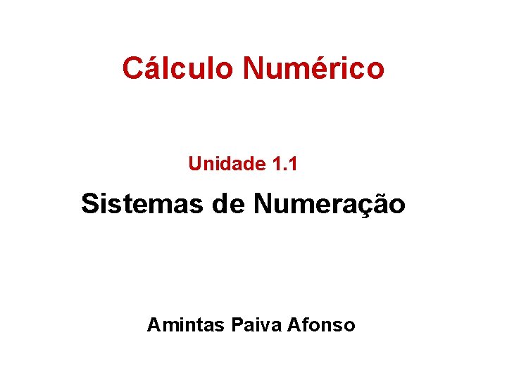 Cálculo Numérico Unidade 1. 1 Sistemas de Numeração Amintas Paiva Afonso 