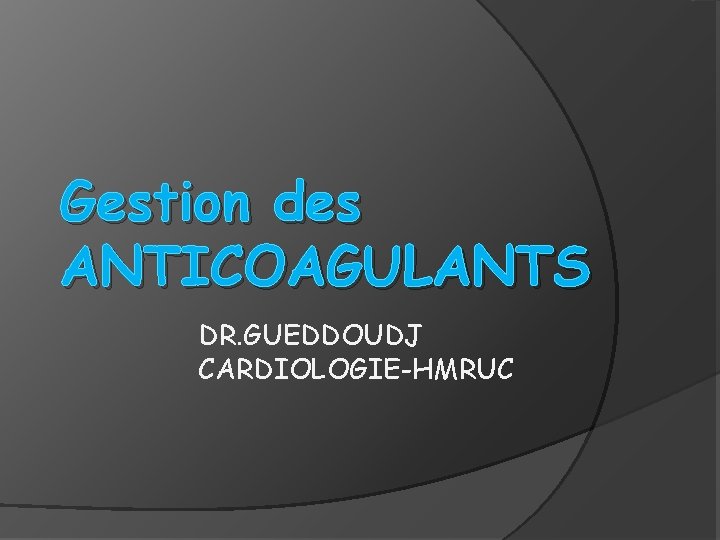 Gestion des ANTICOAGULANTS DR. GUEDDOUDJ CARDIOLOGIE-HMRUC 