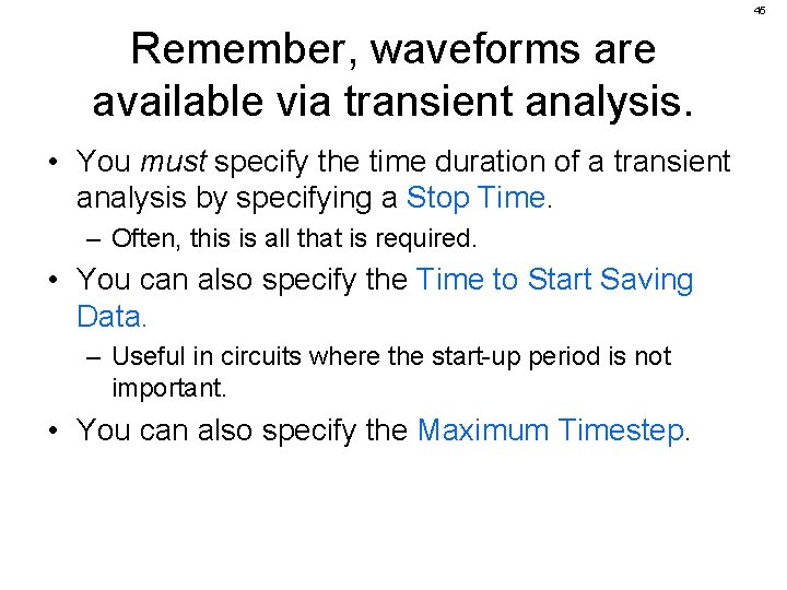 45 Remember, waveforms are available via transient analysis. • You must specify the time