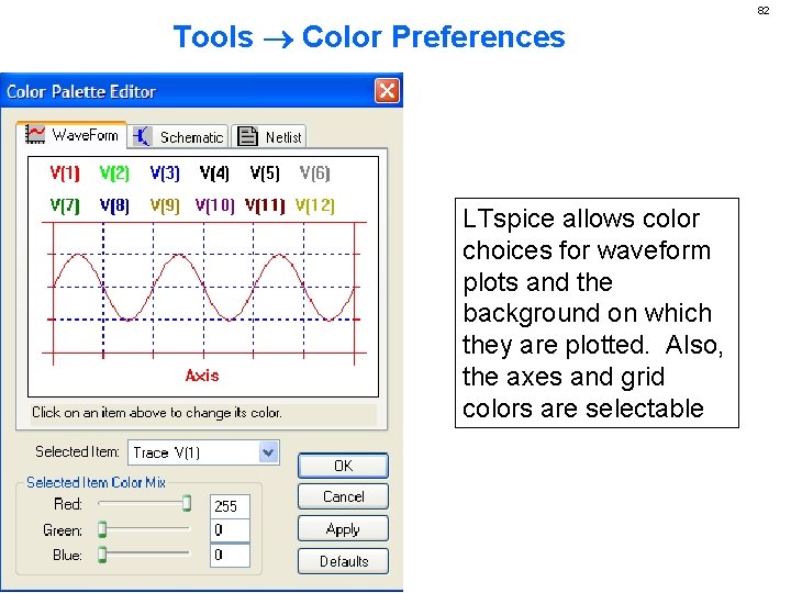 Tools Color Preferences LTspice allows color choices for waveform plots and the background on