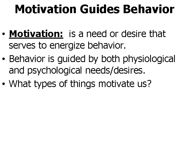 Motivation Guides Behavior • Motivation: is a need or desire that serves to energize