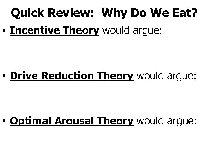 Quick Review: Why Do We Eat? • Incentive Theory would argue: • Drive Reduction