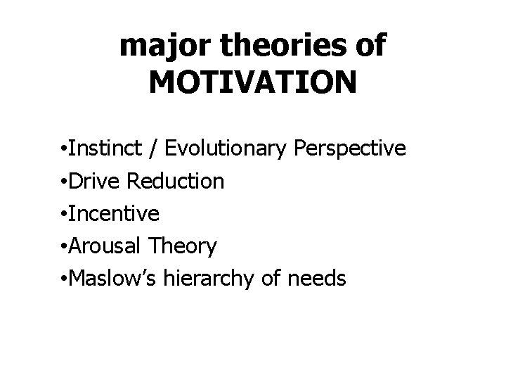 major theories of MOTIVATION • Instinct / Evolutionary Perspective • Drive Reduction • Incentive