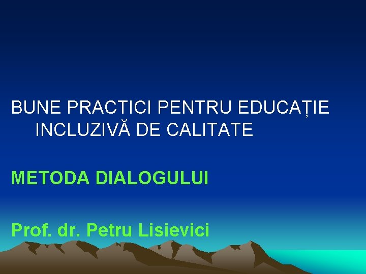 BUNE PRACTICI PENTRU EDUCAȚIE INCLUZIVĂ DE CALITATE METODA DIALOGULUI Prof. dr. Petru Lisievici 