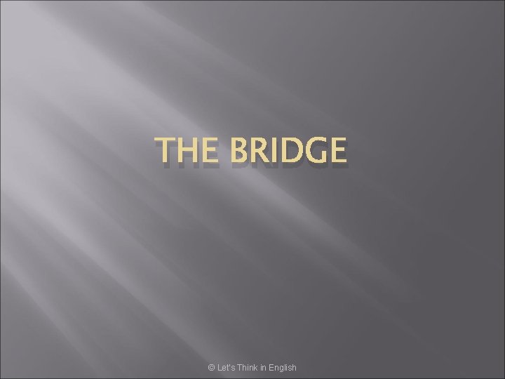 THE BRIDGE © Let’s Think in English 