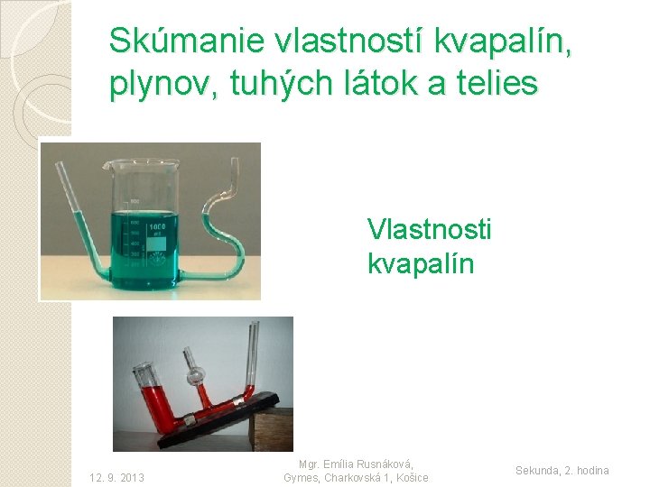 Skúmanie vlastností kvapalín, plynov, tuhých látok a telies Vlastnosti kvapalín 12. 9. 2013 Mgr.