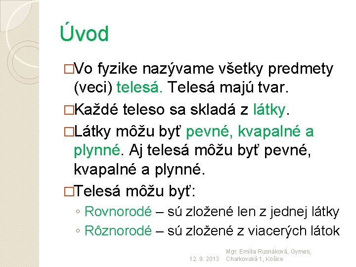 Úvod �Vo fyzike nazývame všetky predmety (veci) telesá. Telesá majú tvar. �Každé teleso sa