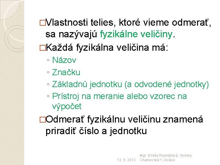 �Vlastnosti telies, ktoré vieme odmerať, sa nazývajú fyzikálne veličiny. �Každá fyzikálna veličina má: ◦