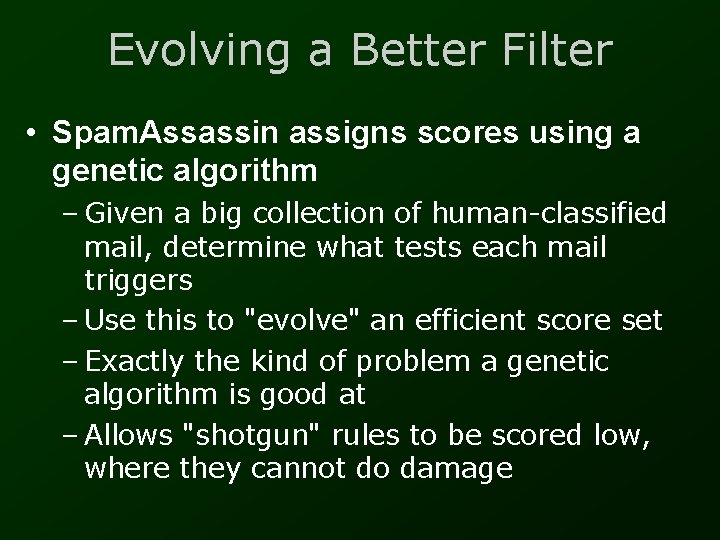 Evolving a Better Filter • Spam. Assassin assigns scores using a genetic algorithm –