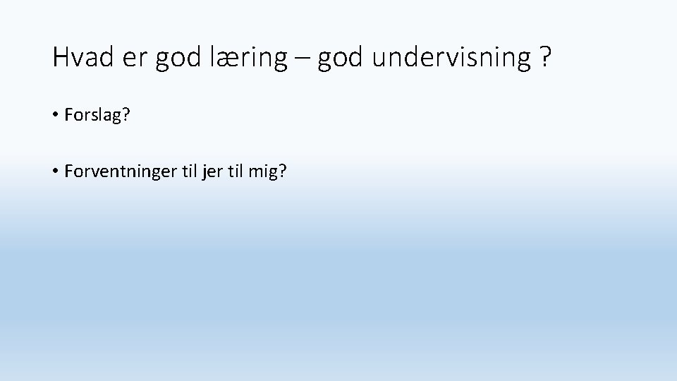 Hvad er god læring – god undervisning ? • Forslag? • Forventninger til jer