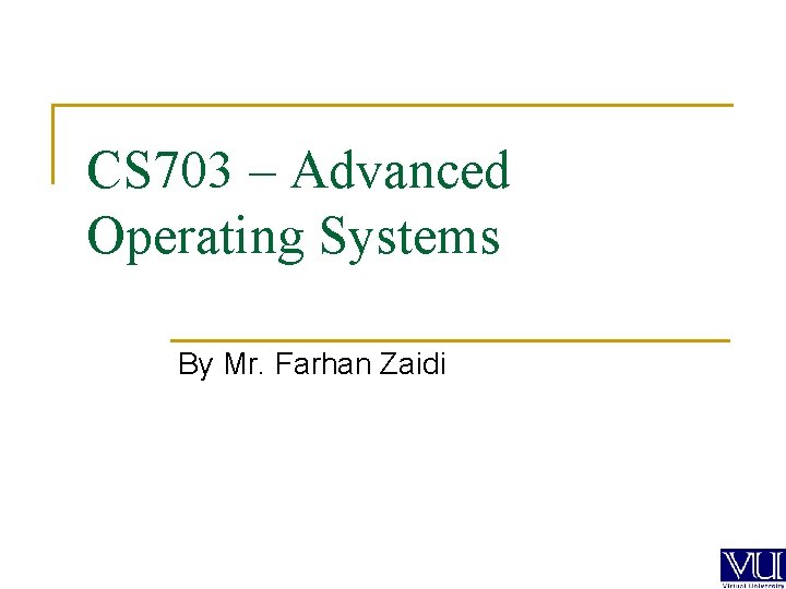 CS 703 – Advanced Operating Systems By Mr. Farhan Zaidi 