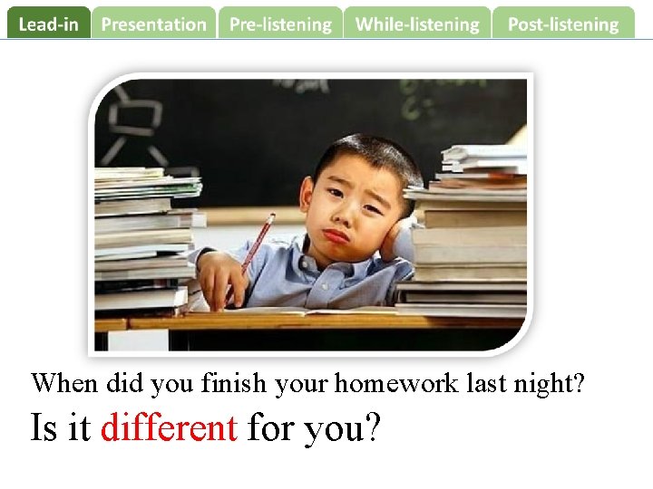 When did you finish your homework last night? Is it different for you? 