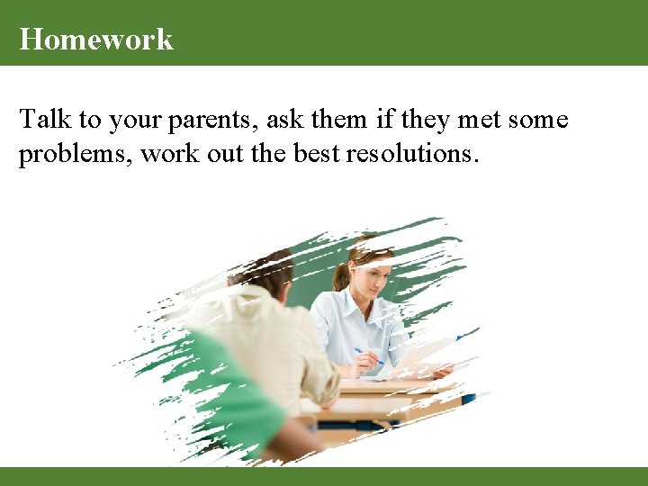 Homework Talk to your parents, ask them if they met some problems, work out