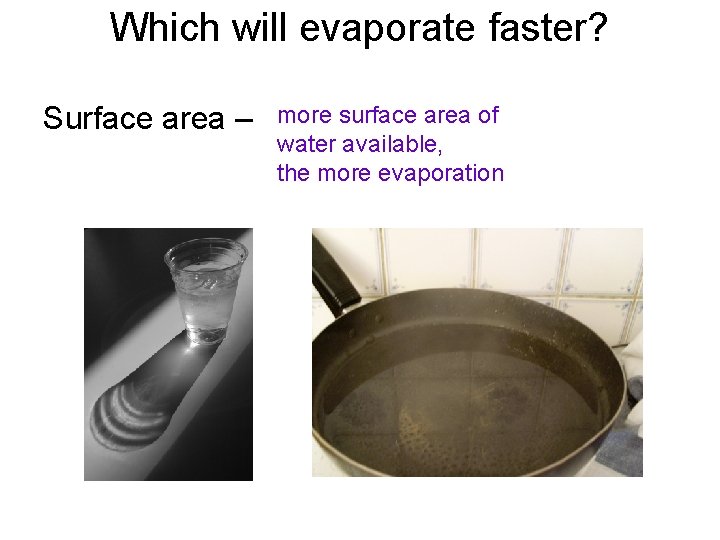 Which will evaporate faster? Surface area – more surface area of water available, the