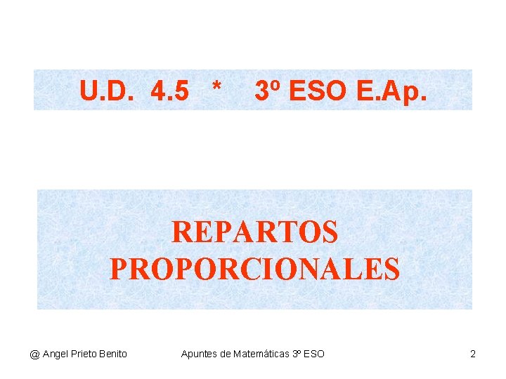 U. D. 4. 5 * 3º ESO E. Ap. REPARTOS PROPORCIONALES @ Angel Prieto U. D. 4. 5 * 3º ESO E. Ap. REPARTOS PROPORCIONALES @ Angel Prieto