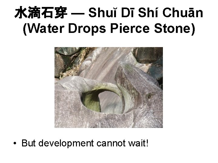 水滴石穿 — Shuĭ Dī Shí Chuān (Water Drops Pierce Stone) • But development cannot 水滴石穿 — Shuĭ Dī Shí Chuān (Water Drops Pierce Stone) • But development cannot