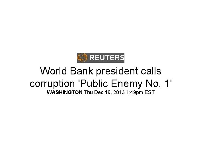 World Bank president calls corruption 'Public Enemy No. 1' WASHINGTON Thu Dec 19, 2013 World Bank president calls corruption 'Public Enemy No. 1' WASHINGTON Thu Dec 19, 2013