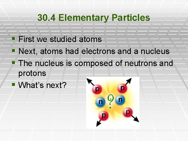 30. 4 Elementary Particles § First we studied atoms § Next, atoms had electrons