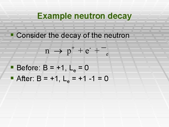 Example neutron decay § Consider the decay of the neutron § Before: B =
