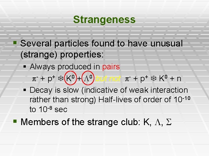 Strangeness § Several particles found to have unusual (strange) properties: § Always produced in