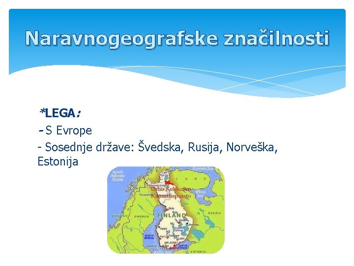 Naravnogeografske značilnosti *LEGA: - S Evrope - Sosednje države: Švedska, Rusija, Norveška, Estonija 