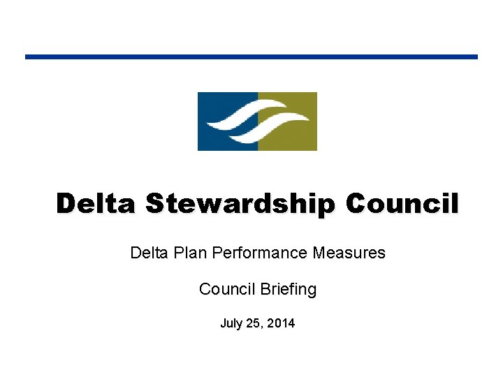 Delta Stewardship Council Delta Plan Performance Measures Council Briefing July 25, 2014 