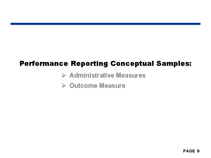 Performance Reporting Conceptual Samples: Ø Administrative Measures Ø Outcome Measure PAGE 9 