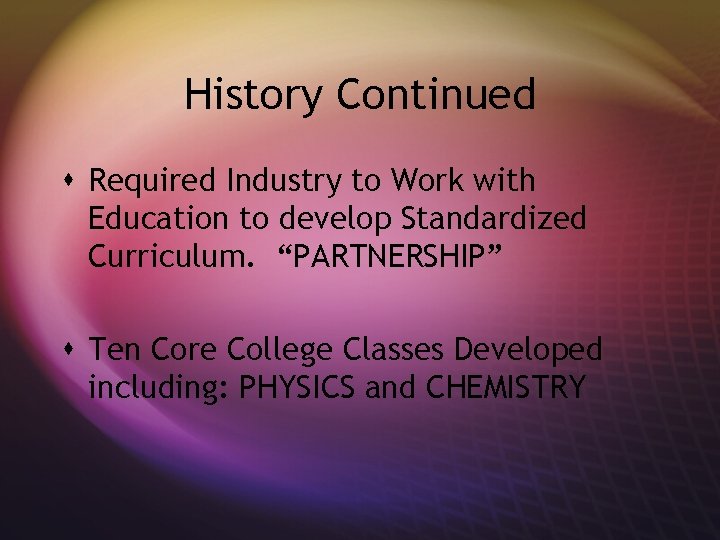 History Continued s Required Industry to Work with Education to develop Standardized Curriculum. “PARTNERSHIP”