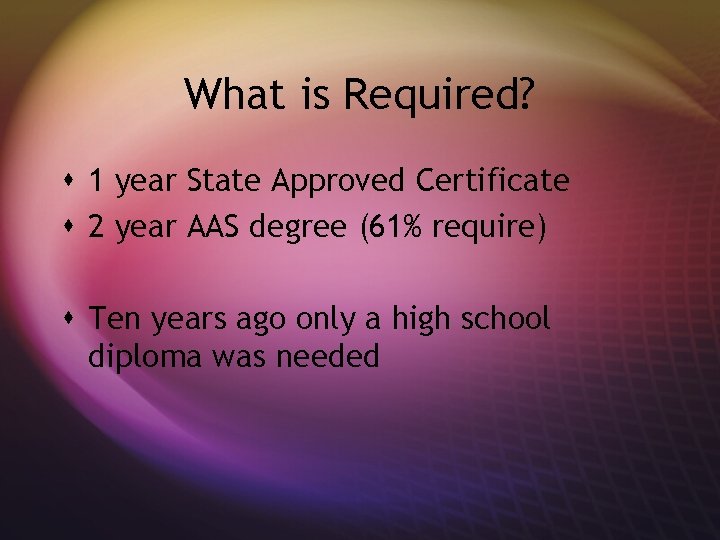 What is Required? s 1 year State Approved Certificate s 2 year AAS degree