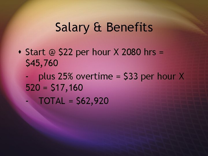 Salary & Benefits s Start @ $22 per hour X 2080 hrs = $45,