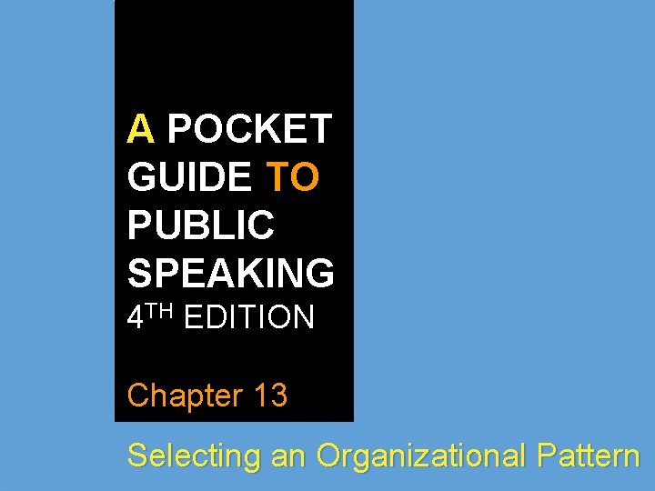 A POCKET GUIDE TO PUBLIC SPEAKING 4 TH EDITION Chapter 13 Selecting an Organizational