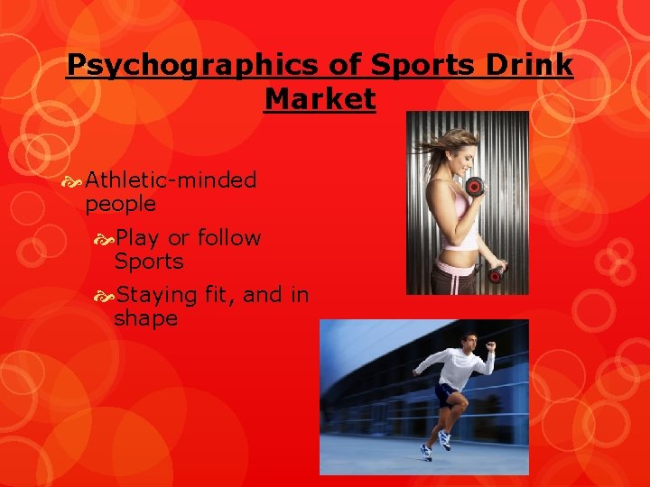Psychographics of Sports Drink Market Athletic-minded people Play or follow Sports Staying fit, and