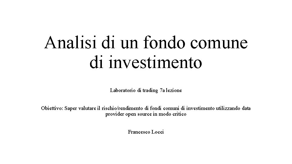 Analisi di un fondo comune di investimento Laboratorio di trading 7 a lezione Obiettivo: