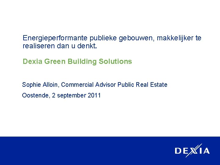 Energieperformante publieke gebouwen, makkelijker te realiseren dan u denkt. Dexia Green Building Solutions Sophie