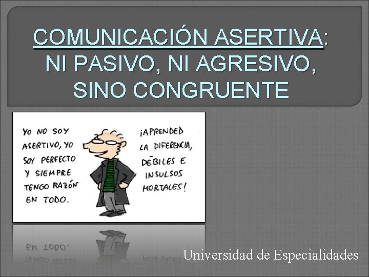 COMUNICACIÓN ASERTIVA: NI PASIVO, NI AGRESIVO, SINO CONGRUENTE Universidad de Especialidades COMUNICACIÓN ASERTIVA: NI PASIVO, NI AGRESIVO, SINO CONGRUENTE Universidad de Especialidades