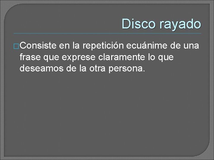 Disco rayado �Consiste en la repetición ecuánime de una frase que exprese claramente lo Disco rayado �Consiste en la repetición ecuánime de una frase que exprese claramente lo